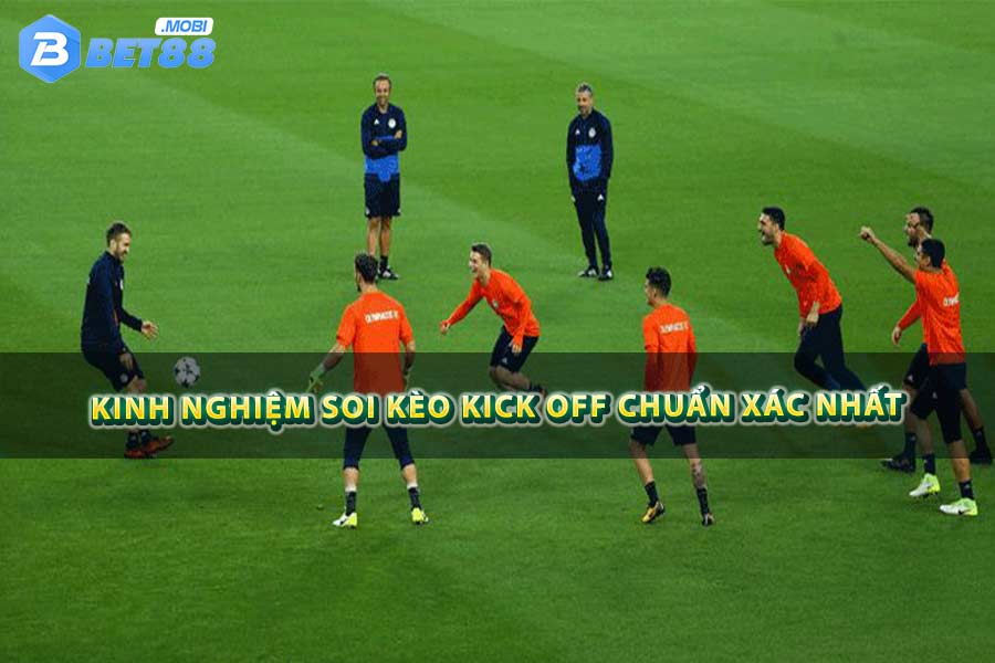 Kinh nghiệm soi kèo Kick Off chuẩn xác nhất